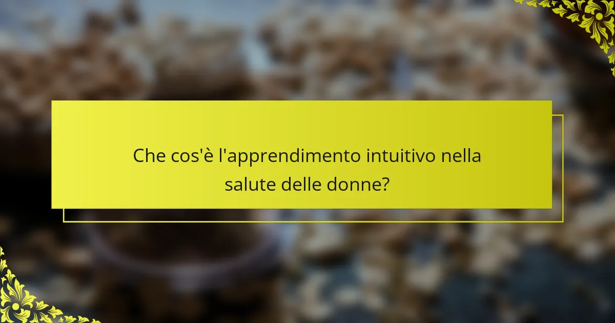 Che cos'è l'apprendimento intuitivo nella salute delle donne?