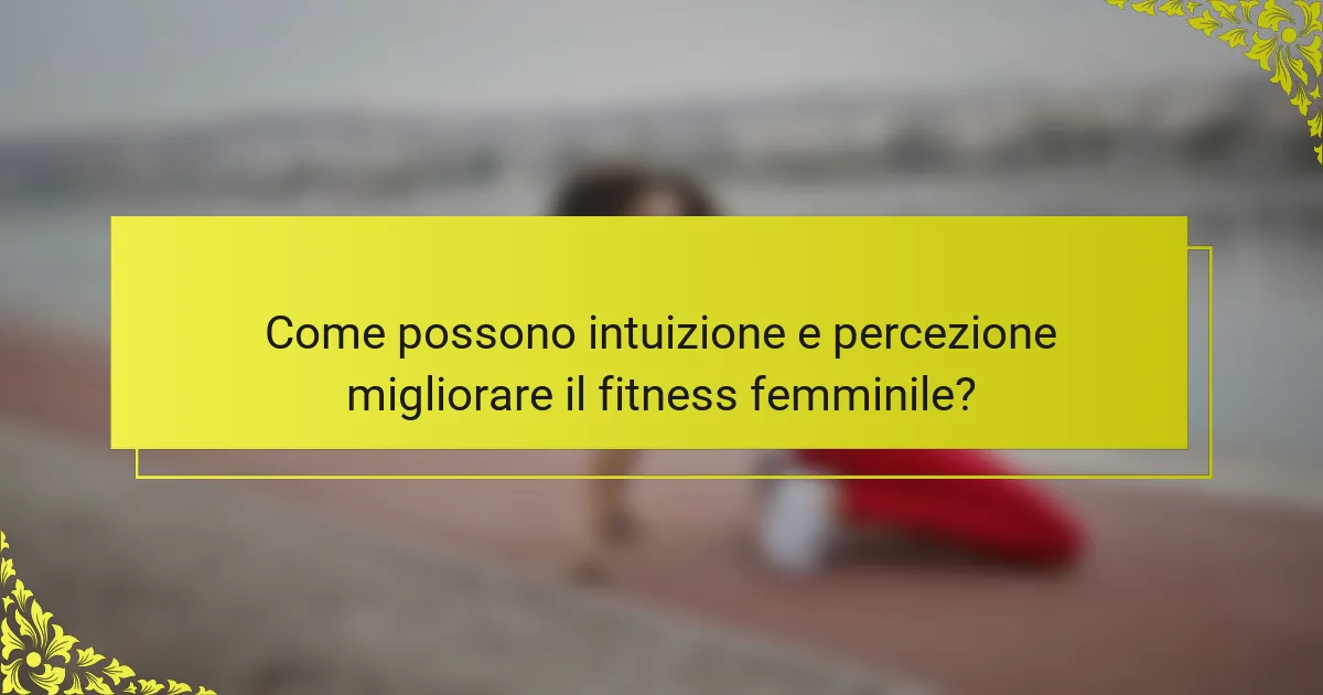 Come possono intuizione e percezione migliorare il fitness femminile?