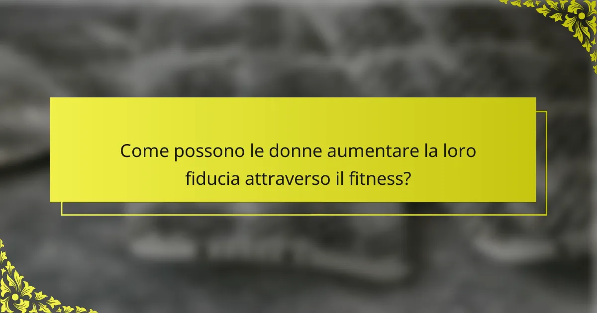 Come possono le donne aumentare la loro fiducia attraverso il fitness?