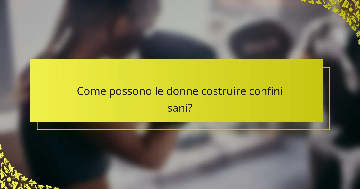 Come possono le donne costruire confini sani?