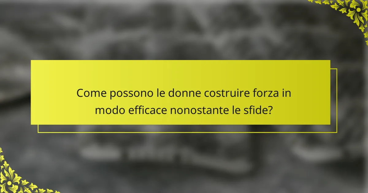 Come possono le donne costruire forza in modo efficace nonostante le sfide?