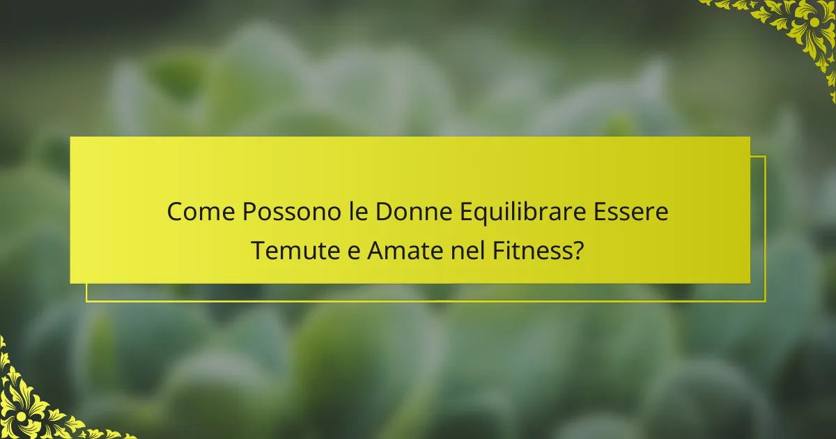 Come Possono le Donne Equilibrare Essere Temute e Amate nel Fitness?