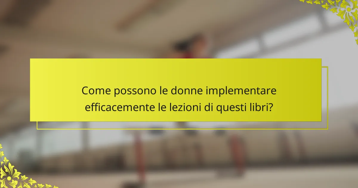 Come possono le donne implementare efficacemente le lezioni di questi libri?