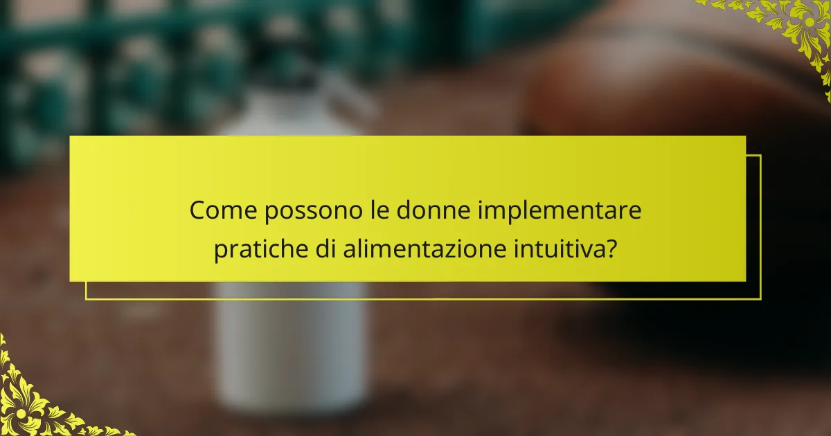 Come possono le donne implementare pratiche di alimentazione intuitiva?
