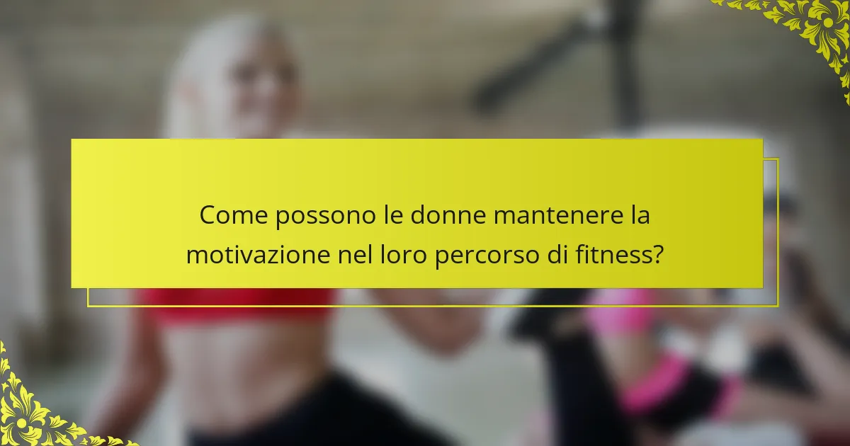 Come possono le donne mantenere la motivazione nel loro percorso di fitness?
