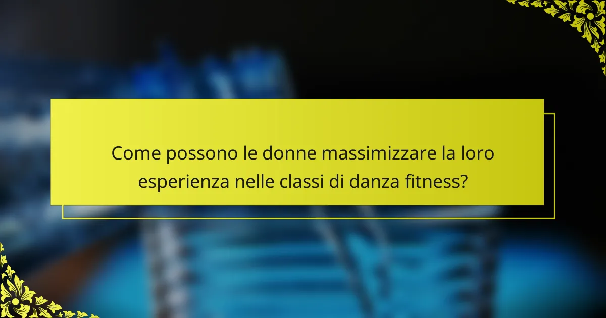 Come possono le donne massimizzare la loro esperienza nelle classi di danza fitness?