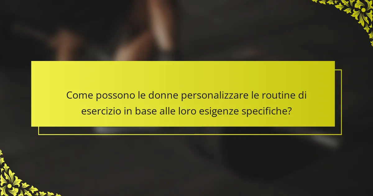 Come possono le donne personalizzare le routine di esercizio in base alle loro esigenze specifiche?