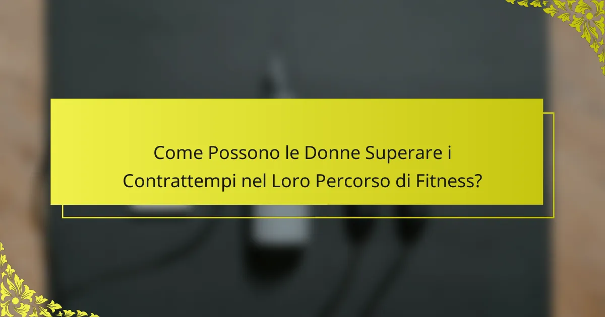 Come Possono le Donne Superare i Contrattempi nel Loro Percorso di Fitness?