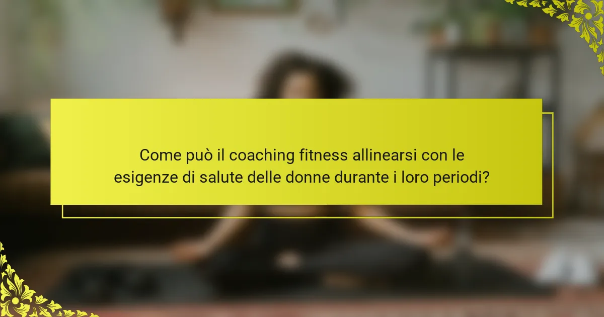 Come può il coaching fitness allinearsi con le esigenze di salute delle donne durante i loro periodi?