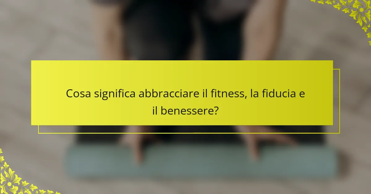 Cosa significa abbracciare il fitness, la fiducia e il benessere?