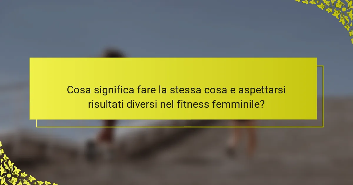 Cosa significa fare la stessa cosa e aspettarsi risultati diversi nel fitness femminile?