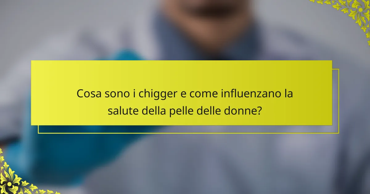 Cosa sono i chigger e come influenzano la salute della pelle delle donne?