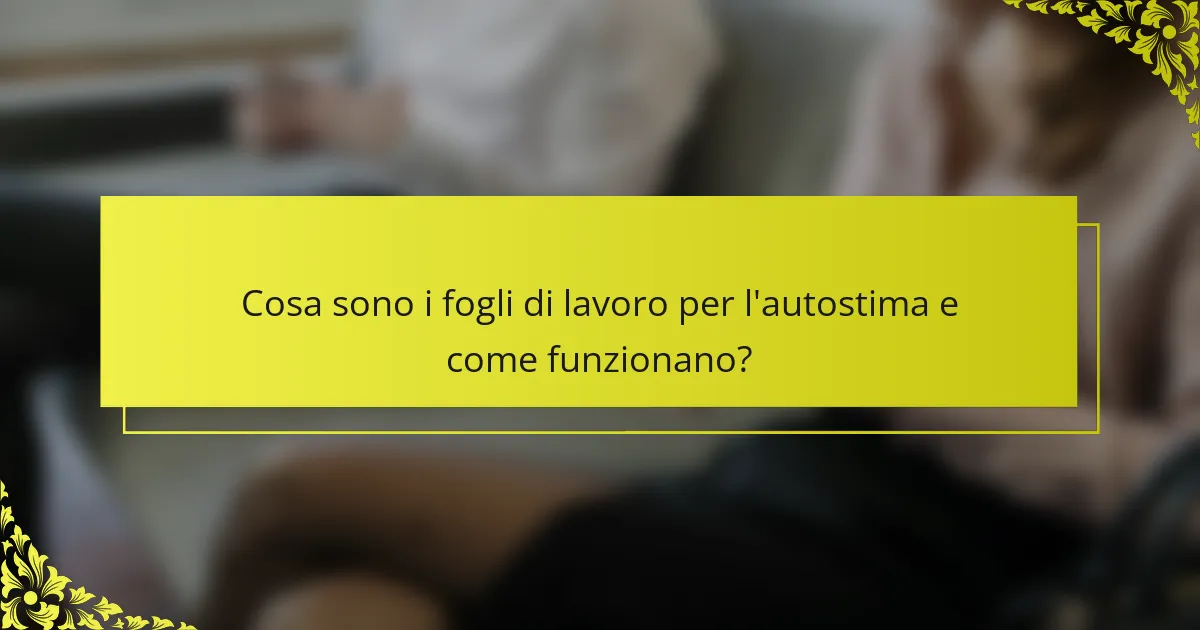 Cosa sono i fogli di lavoro per l'autostima e come funzionano?