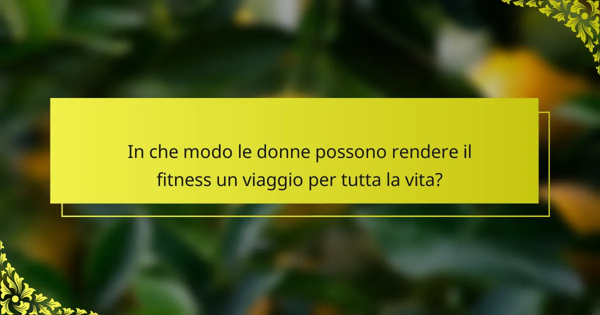 In che modo le donne possono rendere il fitness un viaggio per tutta la vita?