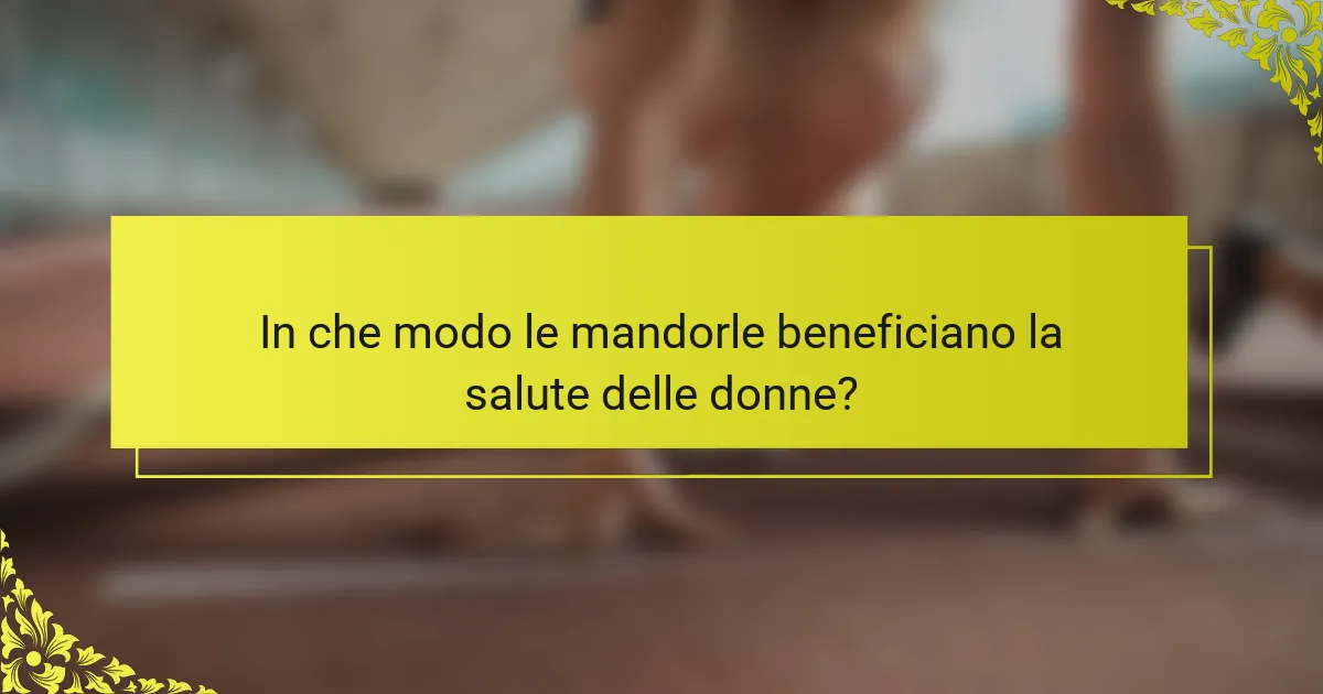 In che modo le mandorle beneficiano la salute delle donne?