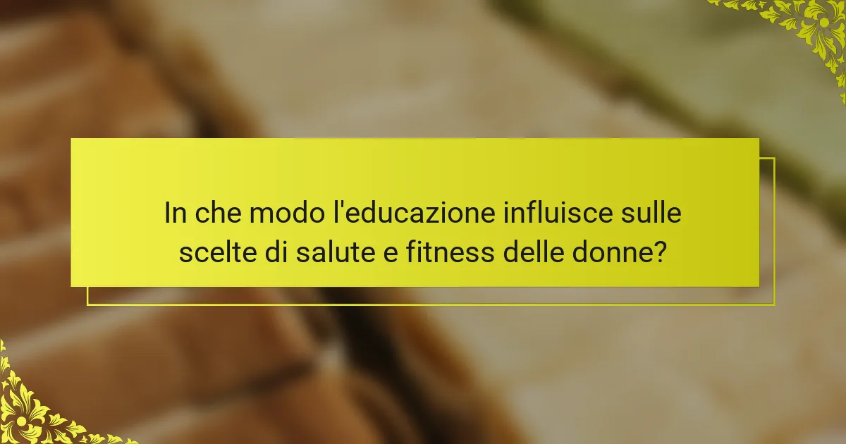 In che modo l'educazione influisce sulle scelte di salute e fitness delle donne?
