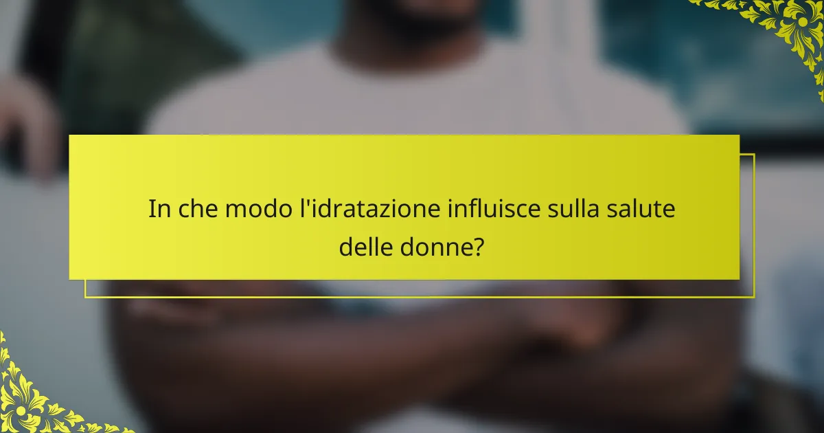 In che modo l'idratazione influisce sulla salute delle donne?