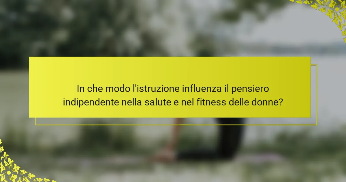 In che modo l'istruzione influenza il pensiero indipendente nella salute e nel fitness delle donne?