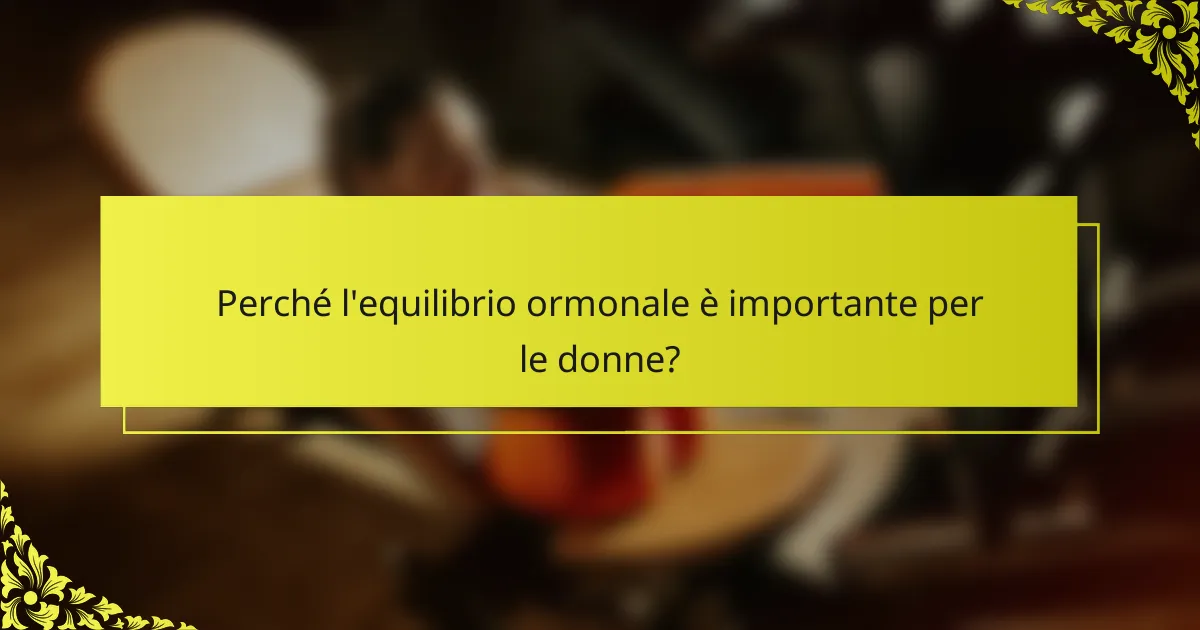 Perché l'equilibrio ormonale è importante per le donne?