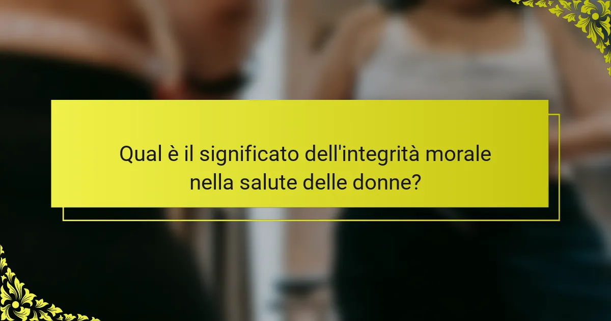 Qual è il significato dell'integrità morale nella salute delle donne?