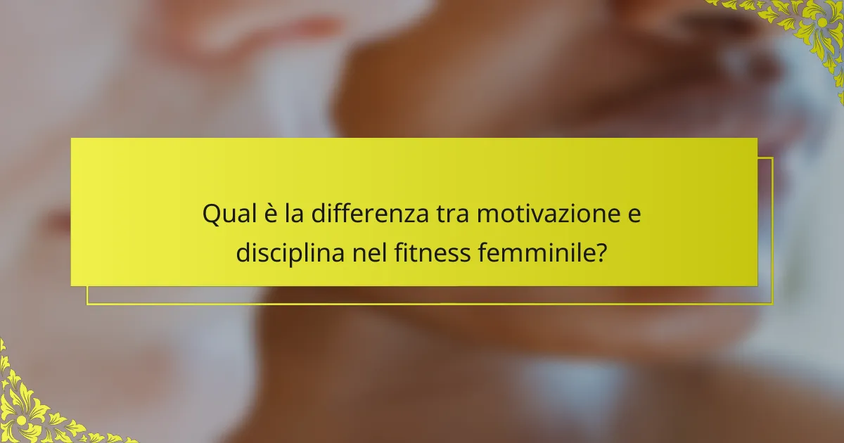 Qual è la differenza tra motivazione e disciplina nel fitness femminile?