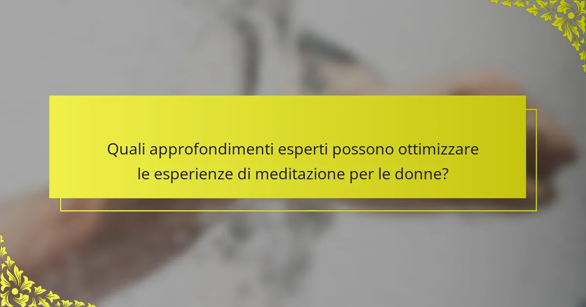 Quali approfondimenti esperti possono ottimizzare le esperienze di meditazione per le donne?