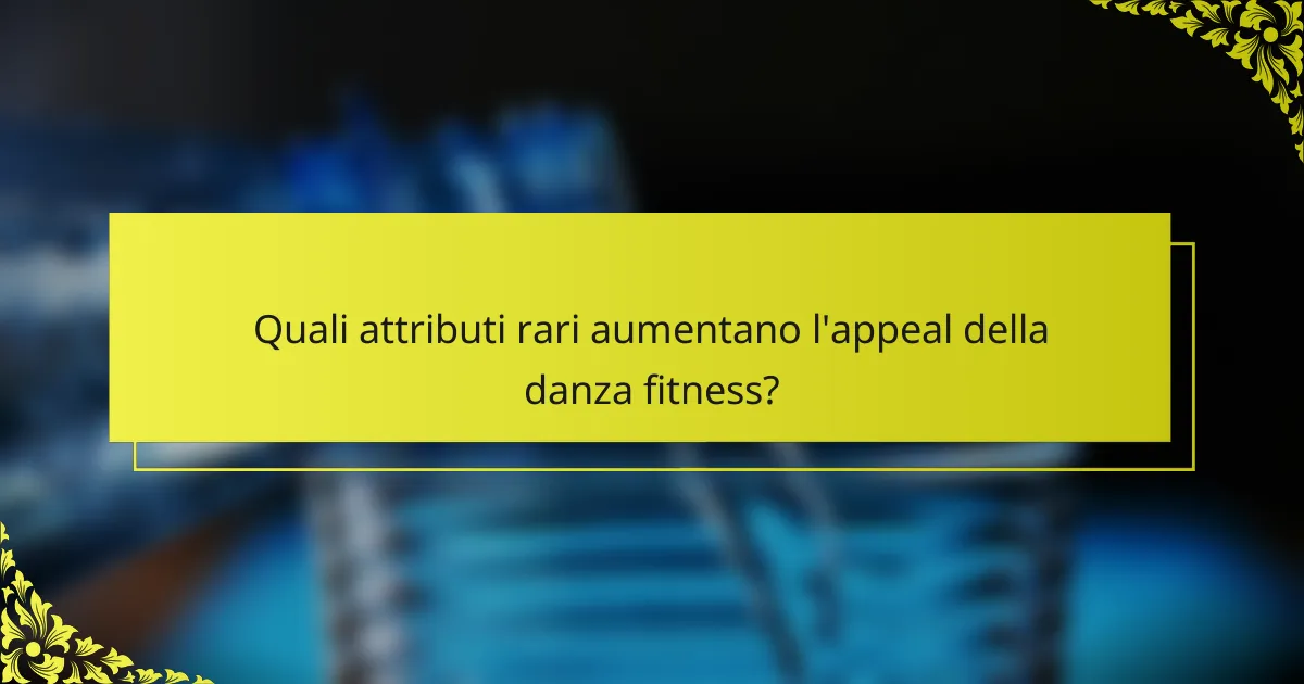 Quali attributi rari aumentano l'appeal della danza fitness?