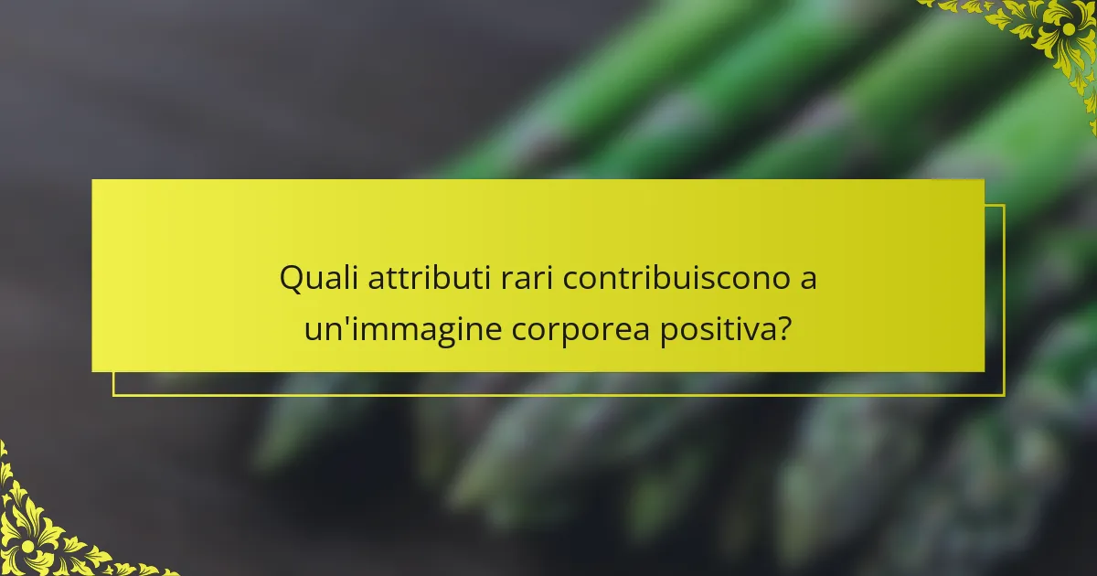 Quali attributi rari contribuiscono a un'immagine corporea positiva?