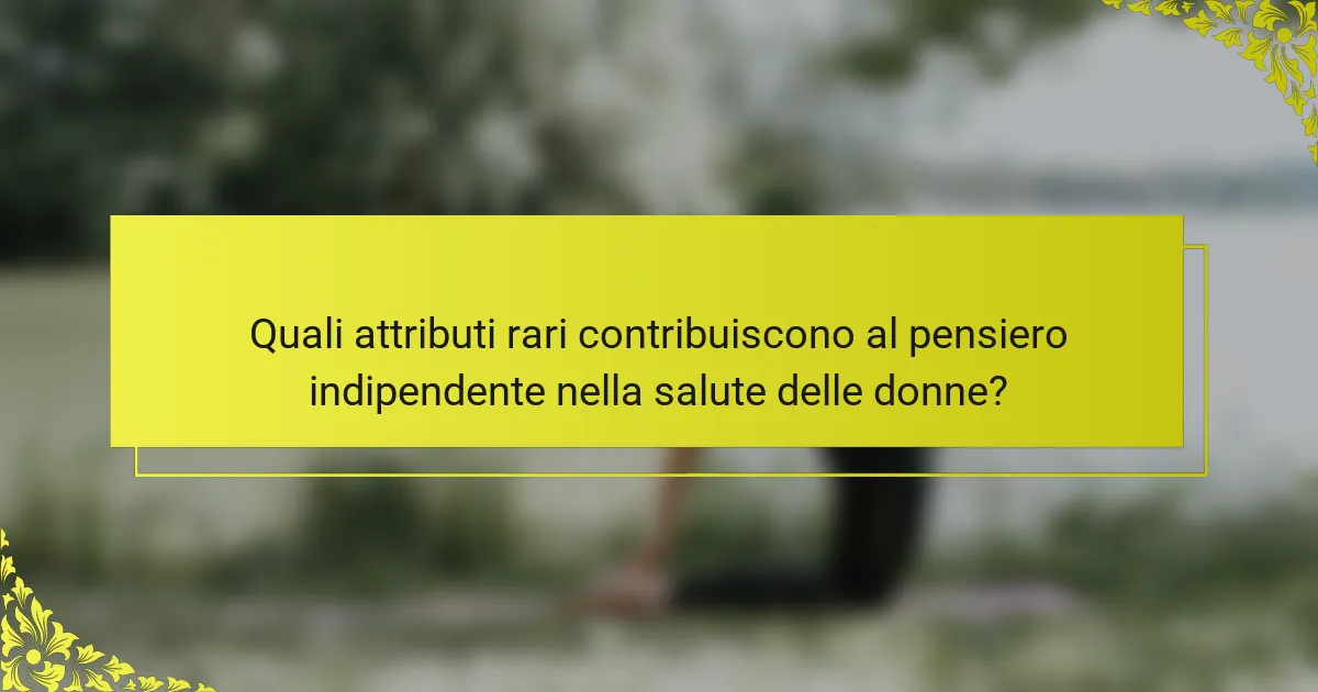Quali attributi rari contribuiscono al pensiero indipendente nella salute delle donne?
