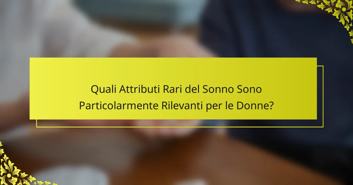 Quali Attributi Rari del Sonno Sono Particolarmente Rilevanti per le Donne?