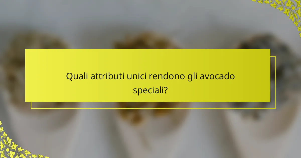 Quali attributi unici rendono gli avocado speciali?