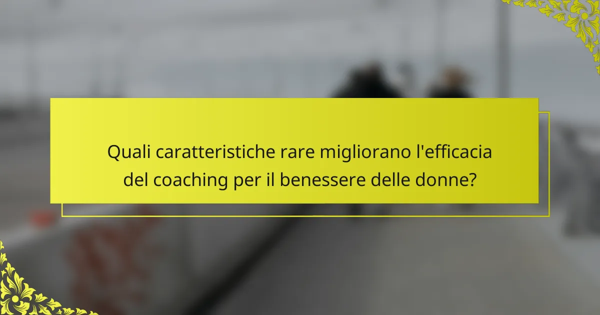 Quali caratteristiche rare migliorano l'efficacia del coaching per il benessere delle donne?