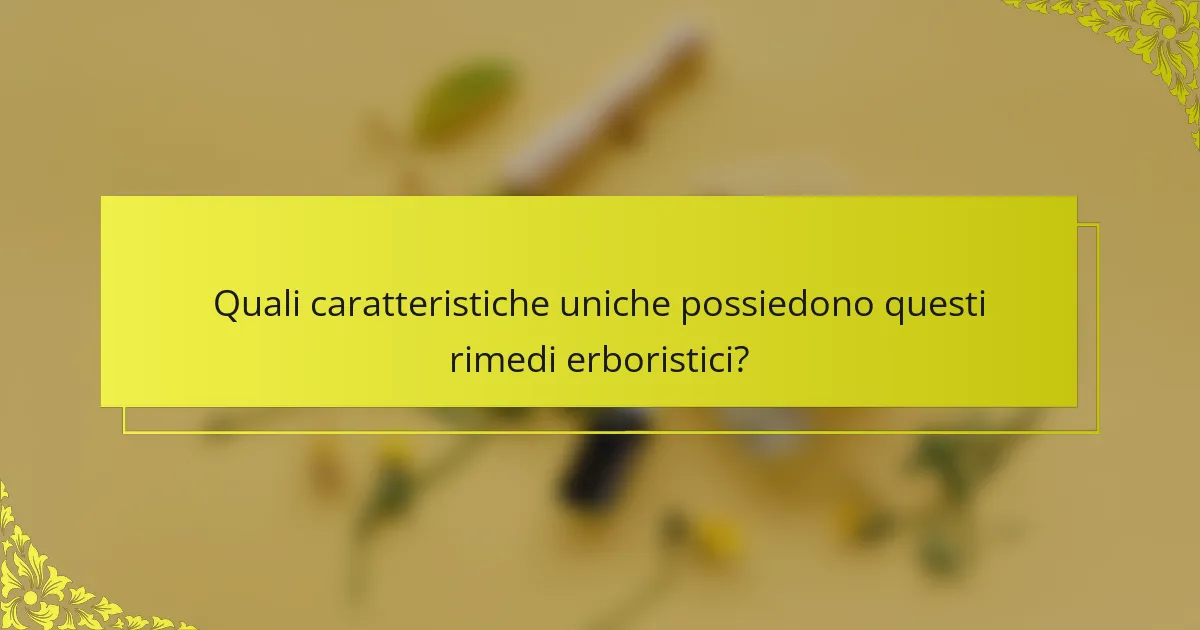 Quali caratteristiche uniche possiedono questi rimedi erboristici?