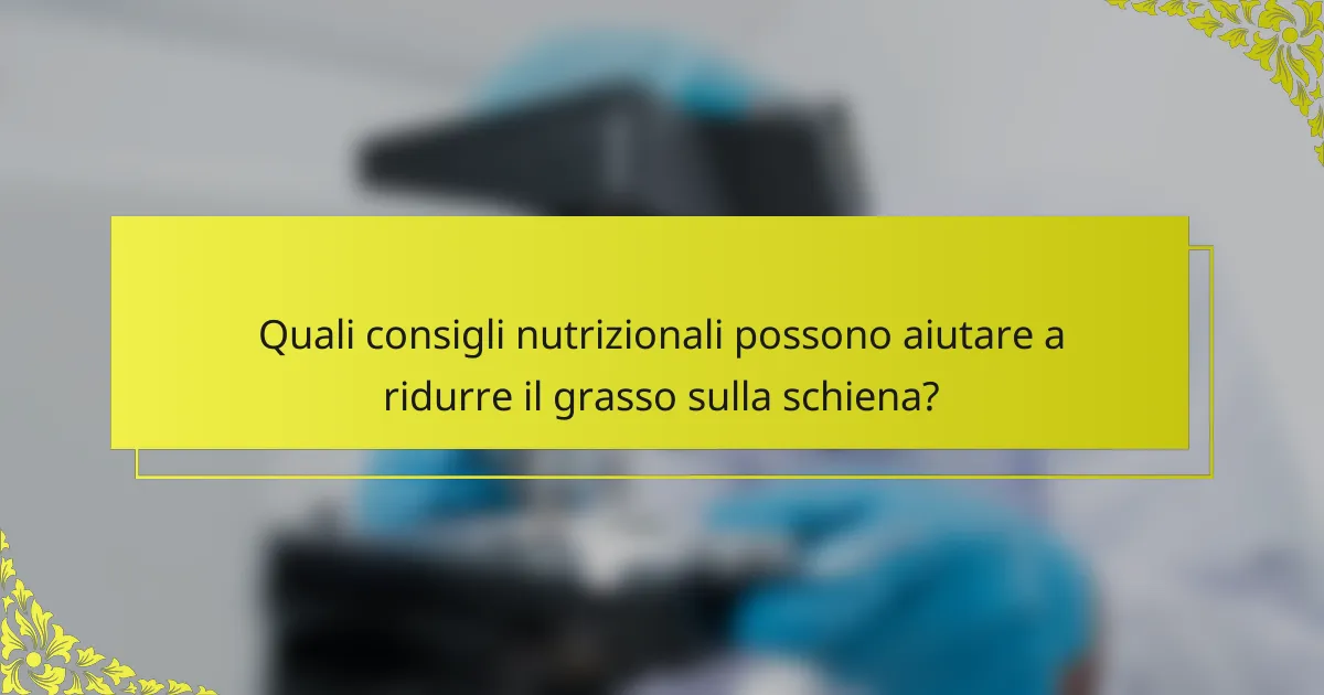 Quali consigli nutrizionali possono aiutare a ridurre il grasso sulla schiena?