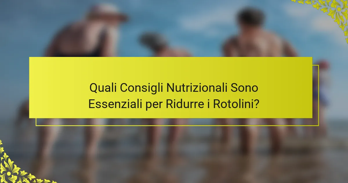 Quali Consigli Nutrizionali Sono Essenziali per Ridurre i Rotolini?