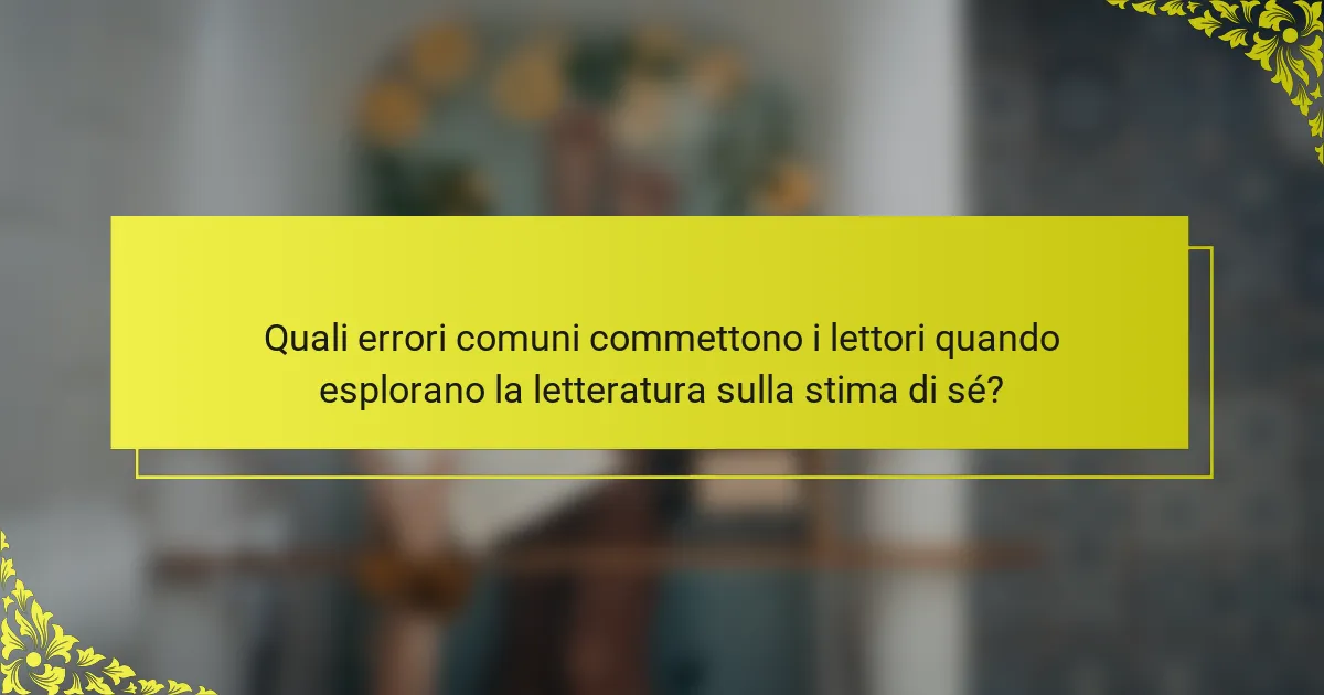 Quali errori comuni commettono i lettori quando esplorano la letteratura sulla stima di sé?
