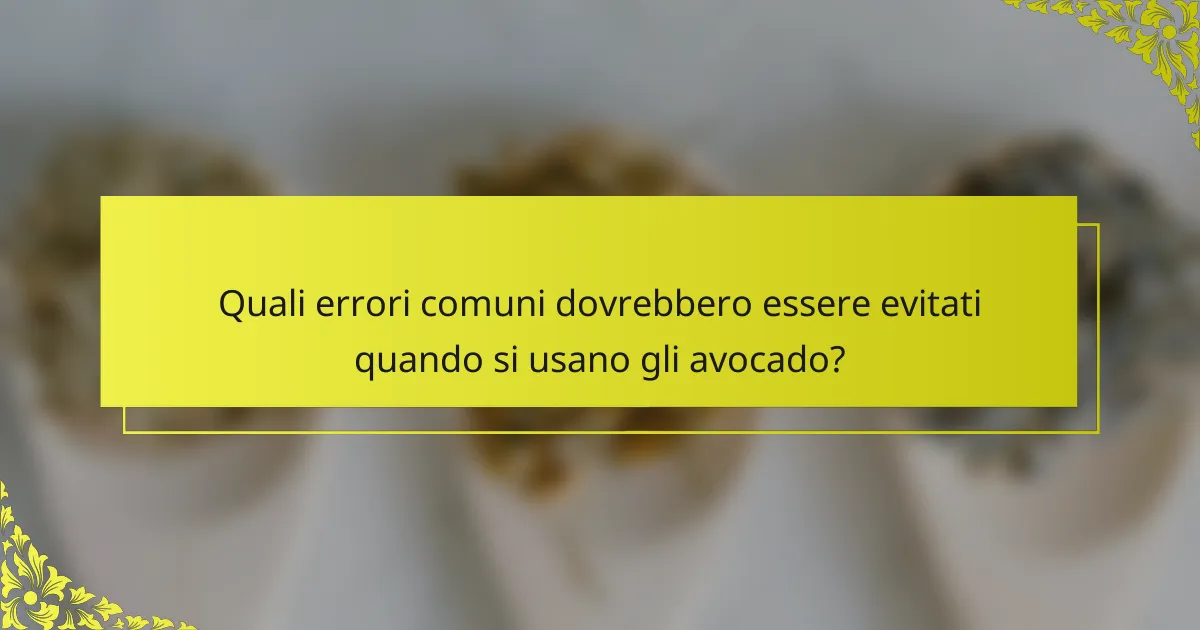 Quali errori comuni dovrebbero essere evitati quando si usano gli avocado?