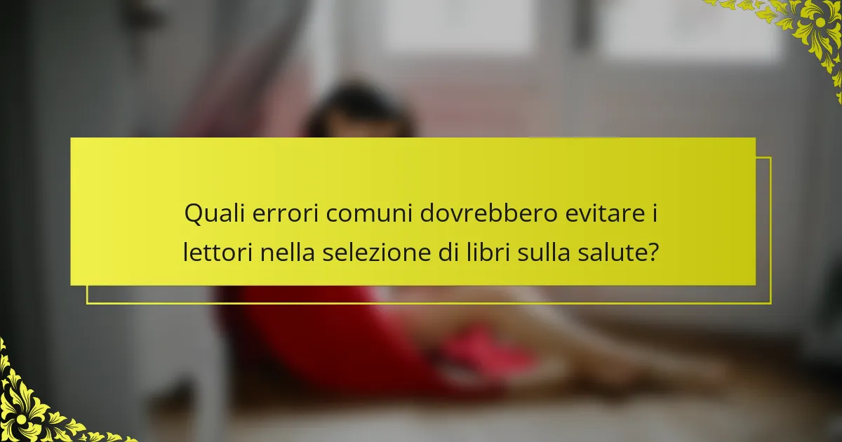 Quali errori comuni dovrebbero evitare i lettori nella selezione di libri sulla salute?