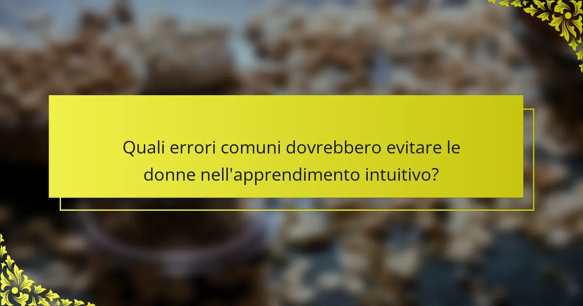 Quali errori comuni dovrebbero evitare le donne nell'apprendimento intuitivo?