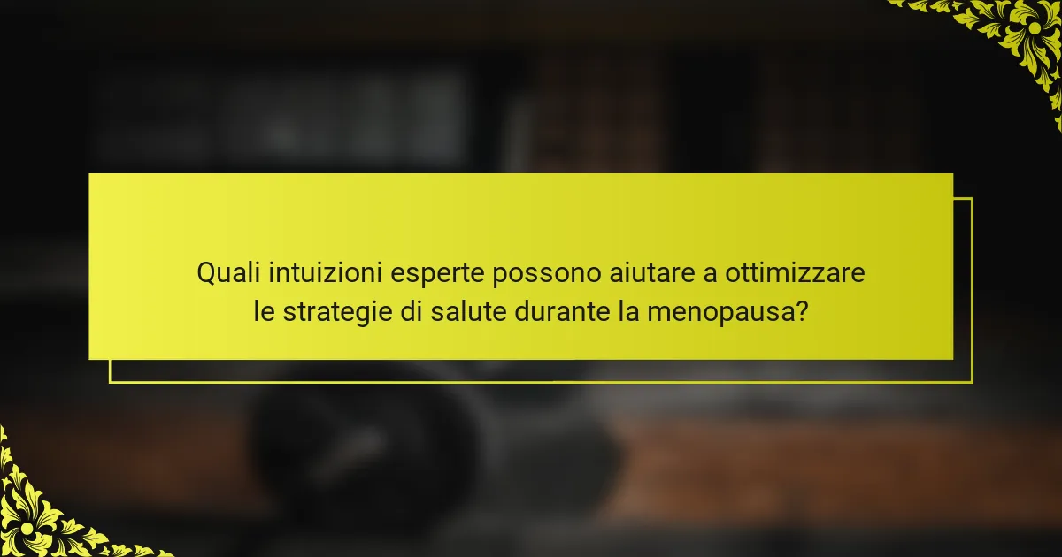 Quali intuizioni esperte possono aiutare a ottimizzare le strategie di salute durante la menopausa?