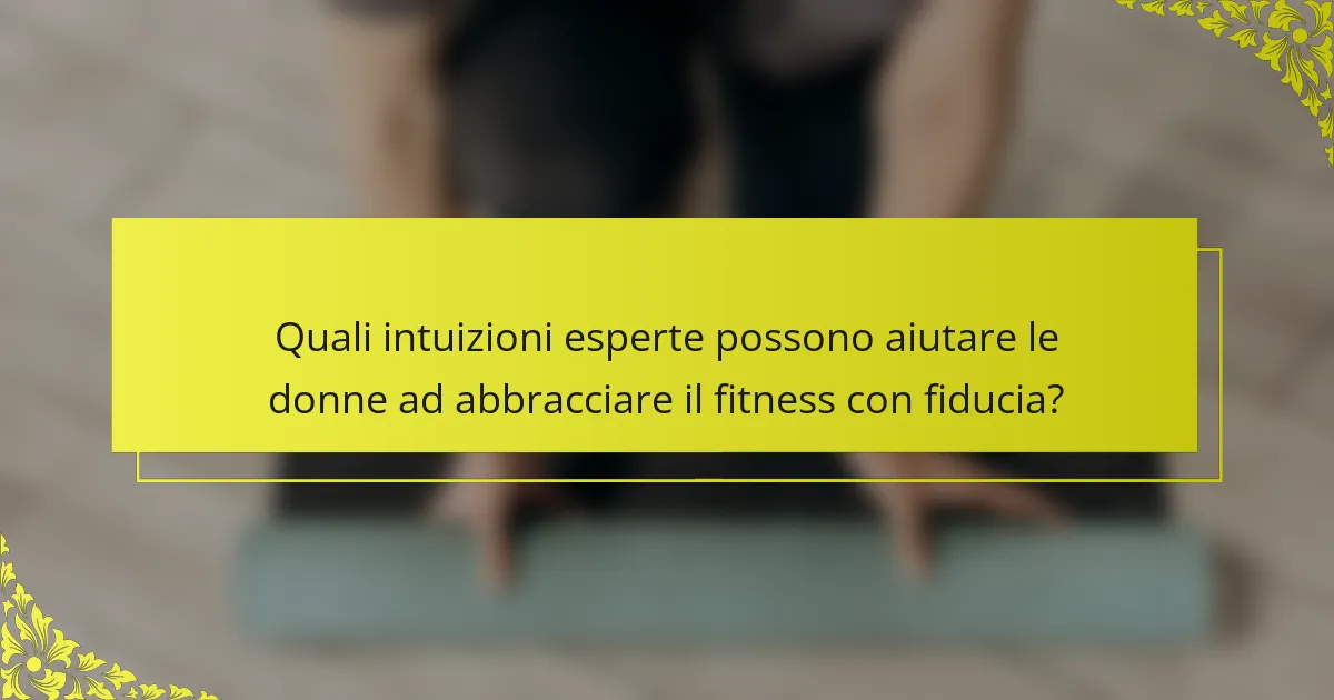 Quali intuizioni esperte possono aiutare le donne ad abbracciare il fitness con fiducia?