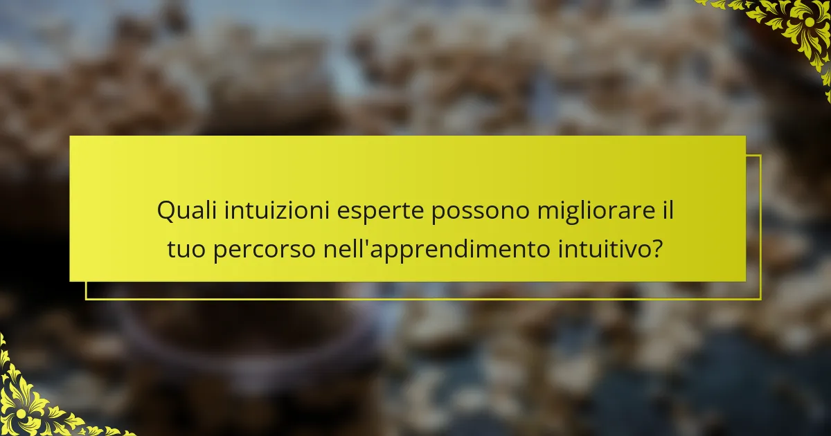 Quali intuizioni esperte possono migliorare il tuo percorso nell'apprendimento intuitivo?