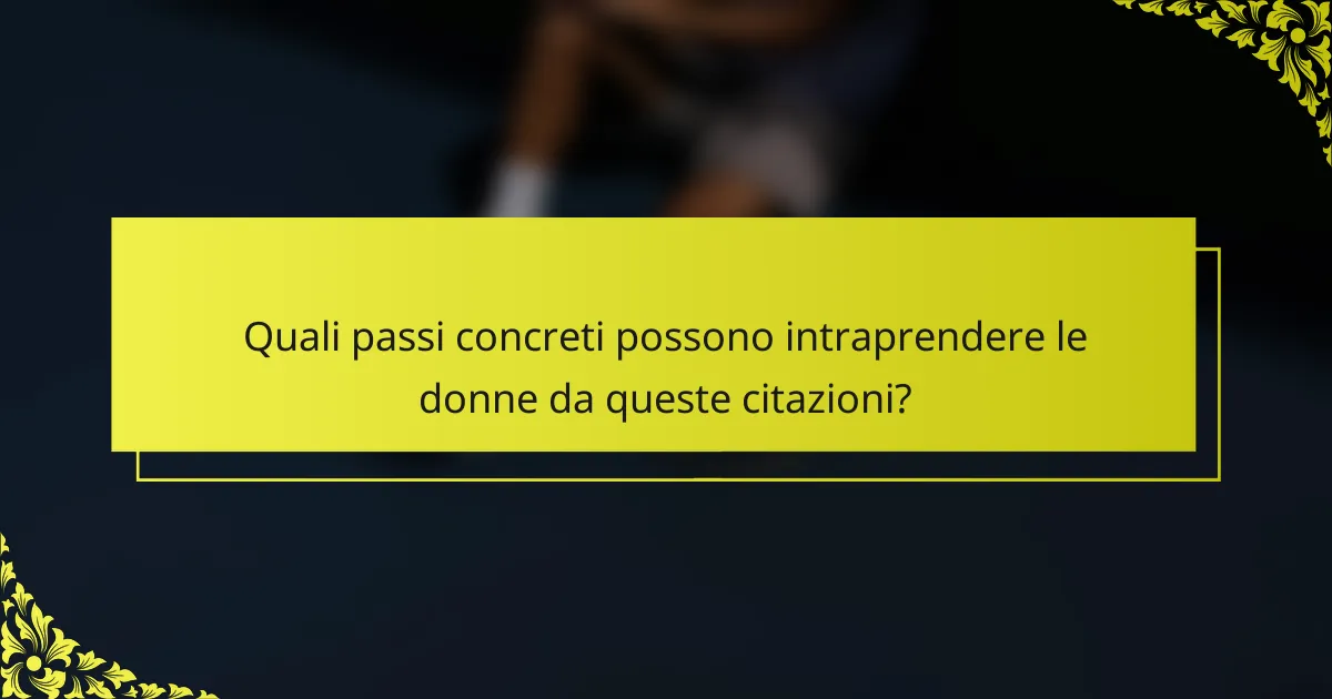 Quali passi concreti possono intraprendere le donne da queste citazioni?