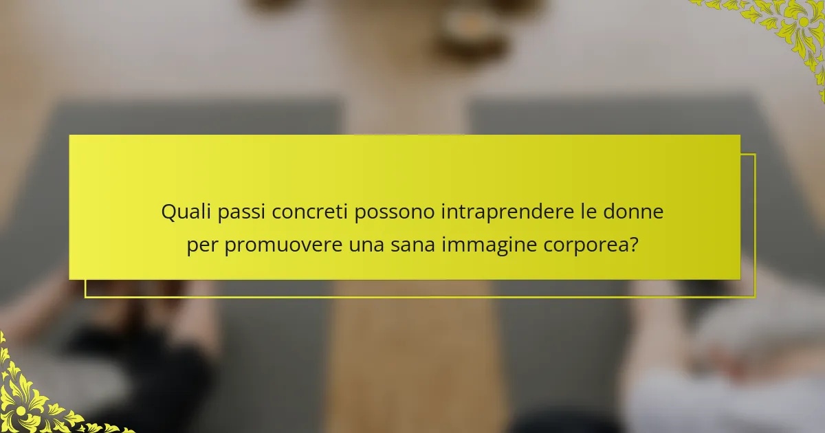 Quali passi concreti possono intraprendere le donne per promuovere una sana immagine corporea?