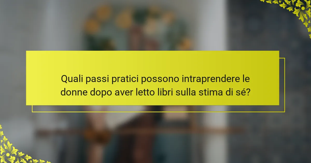 Quali passi pratici possono intraprendere le donne dopo aver letto libri sulla stima di sé?
