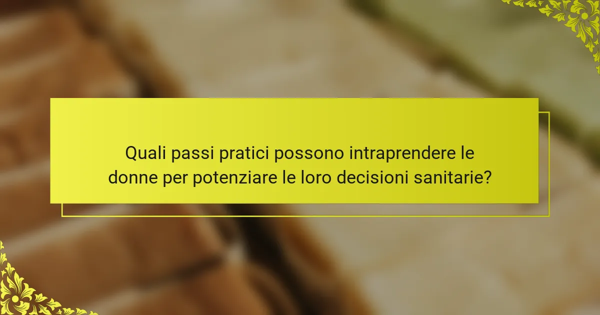 Quali passi pratici possono intraprendere le donne per potenziare le loro decisioni sanitarie?