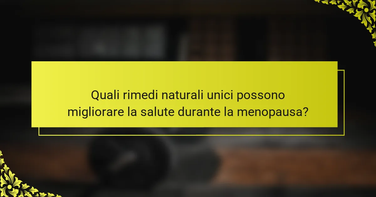 Quali rimedi naturali unici possono migliorare la salute durante la menopausa?