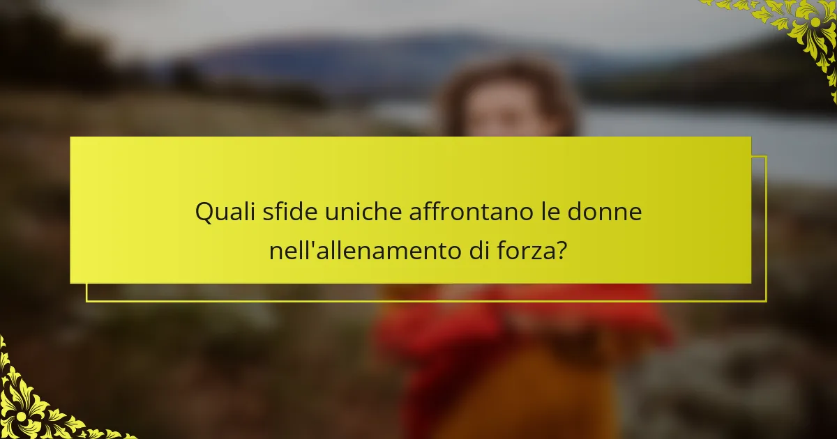 Quali sfide uniche affrontano le donne nell'allenamento di forza?