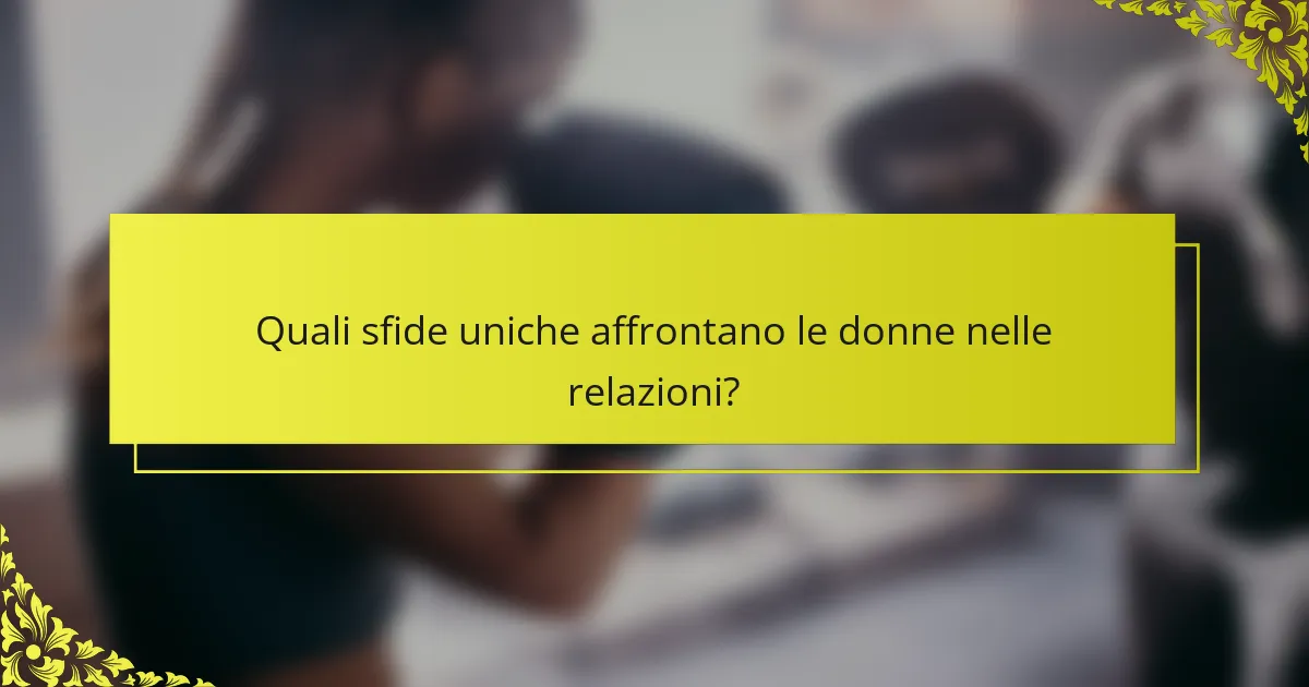 Quali sfide uniche affrontano le donne nelle relazioni?