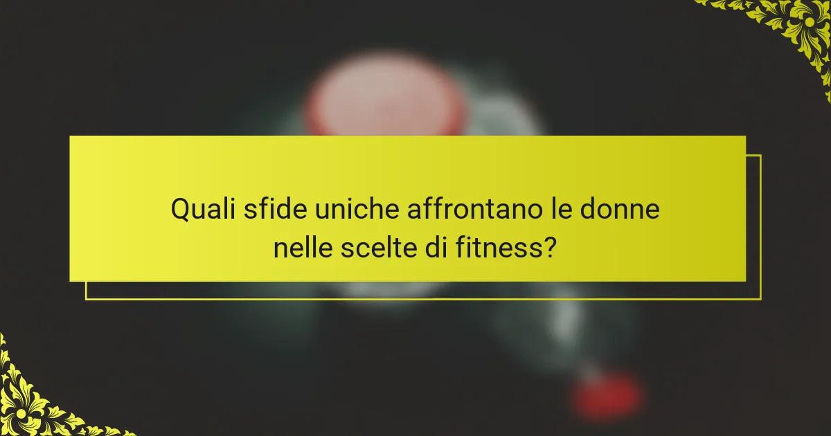 Quali sfide uniche affrontano le donne nelle scelte di fitness?